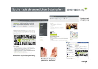Suche nach ehrenamtlichen Botschaftern 
Zeitspende auf 
betterplace.org 
7 
Betterplace.org-Homepage im Blog 
Facebook 
Persönliche Ansprache, 
persönliche Netzwerke 
 