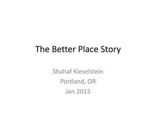 The Better Place Story

    Shahaf Kieselstein
      Portland, OR
        Jan 2013
 