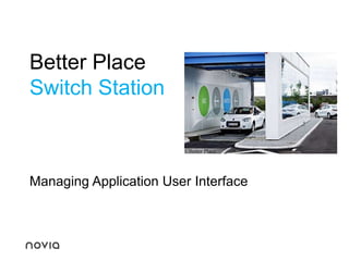 Better Place
Switch Station



Managing Application User Interface
 