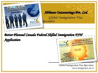 Global Immigration Visa Specialist
www.immigration.net.in
Abhinav Outsourcings Pvt. Ltd.
Global Immigration Visa
Specialist
Better Planned Canada Federal Skilled Immigration FSW
Application
 
