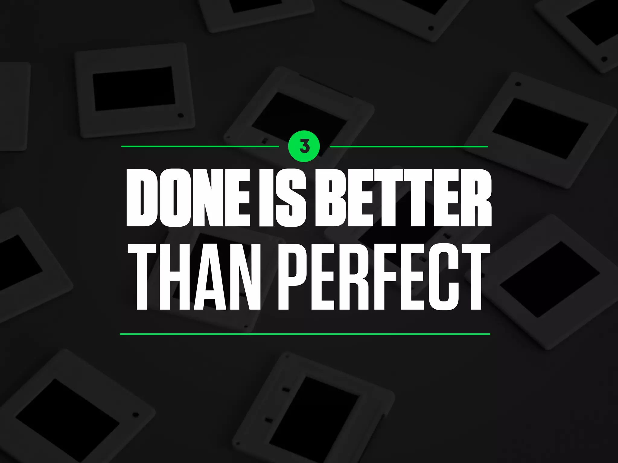 3
DONEISBETTER
THANPERFECT
 