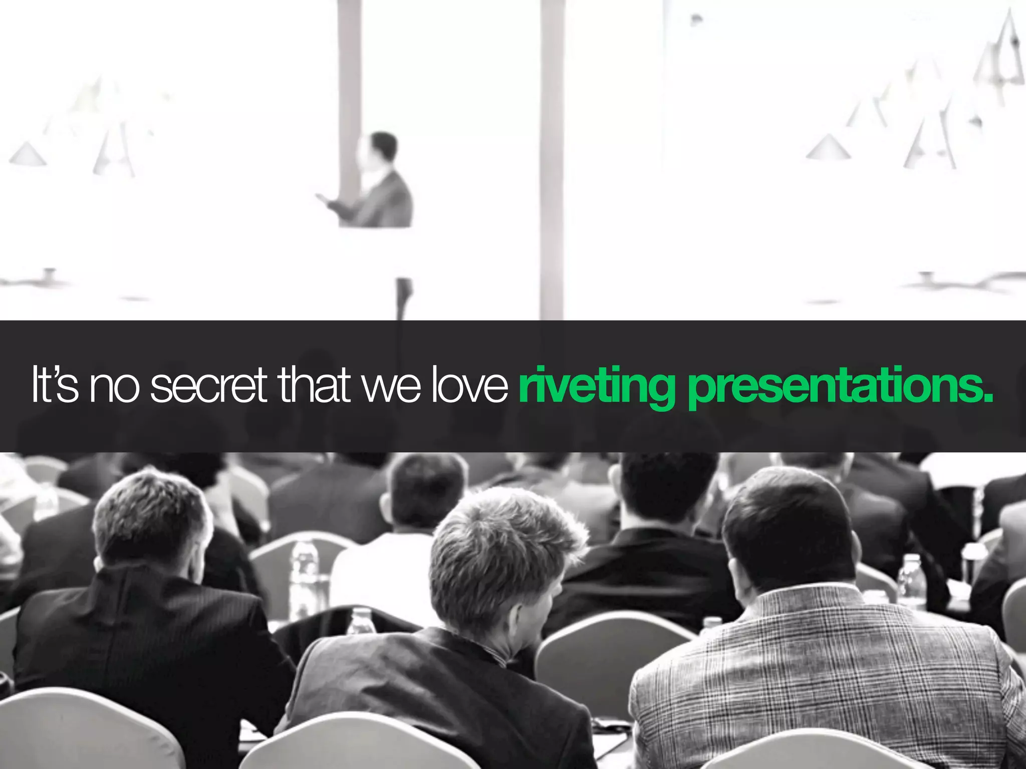 It’s no secret that we love riveting presentations.
 