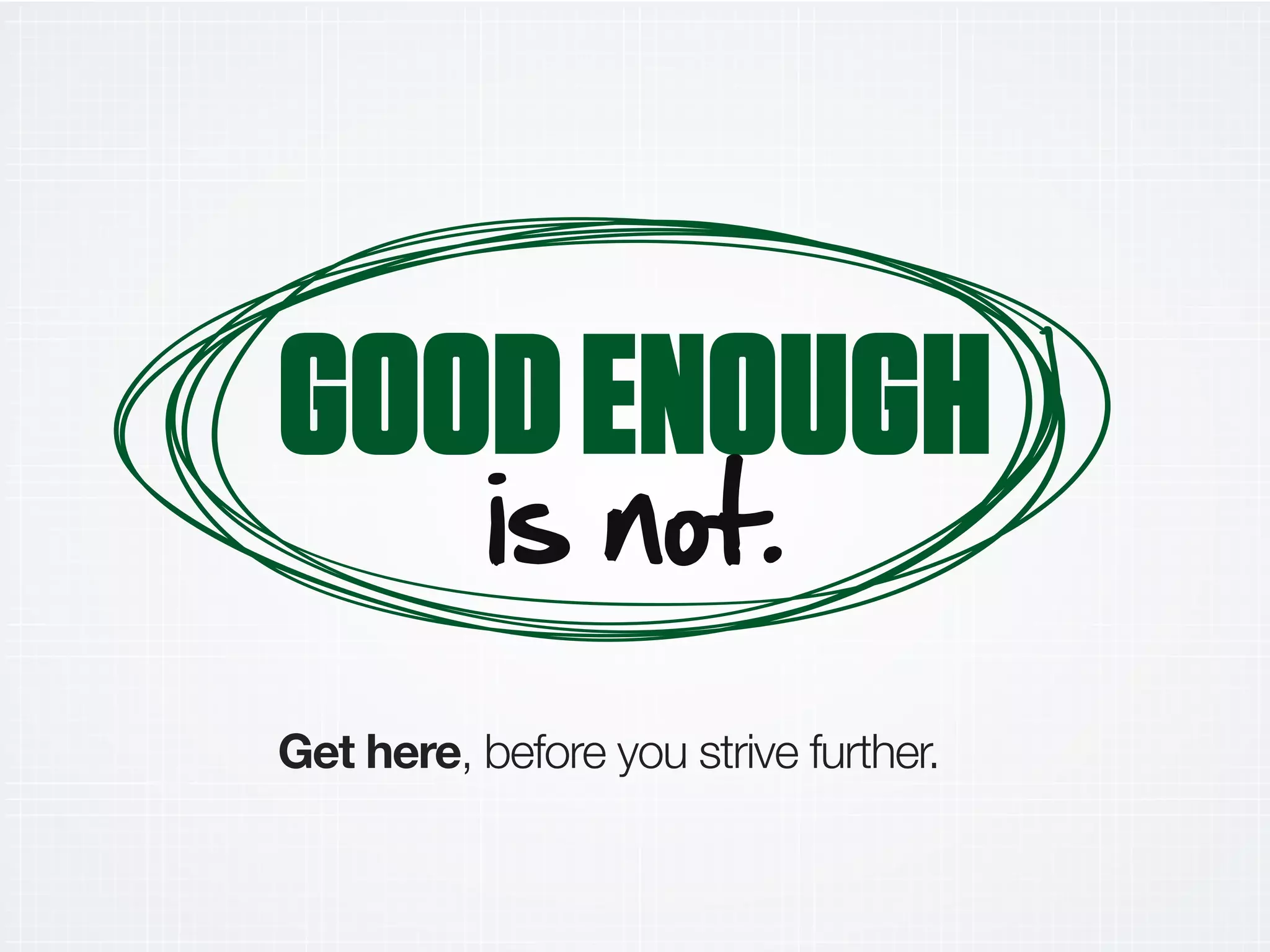 GOODENOUGH
DL HIM.
Get here, before you strive further.
 