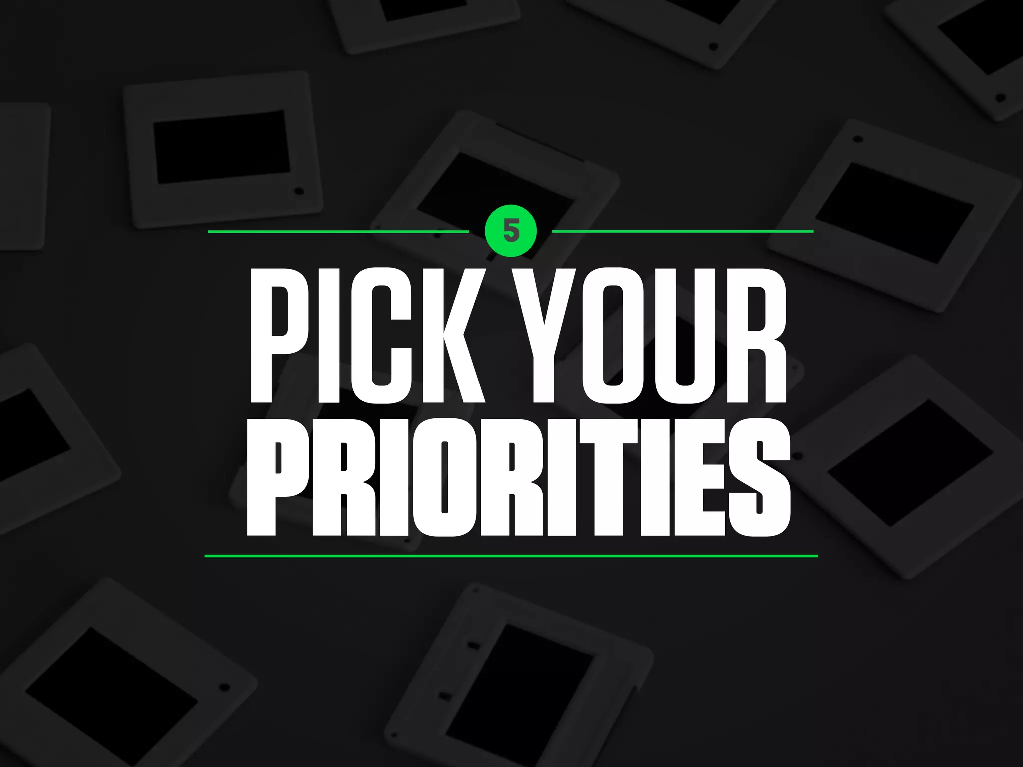 PICKYOUR
PRIORITIES
5
 