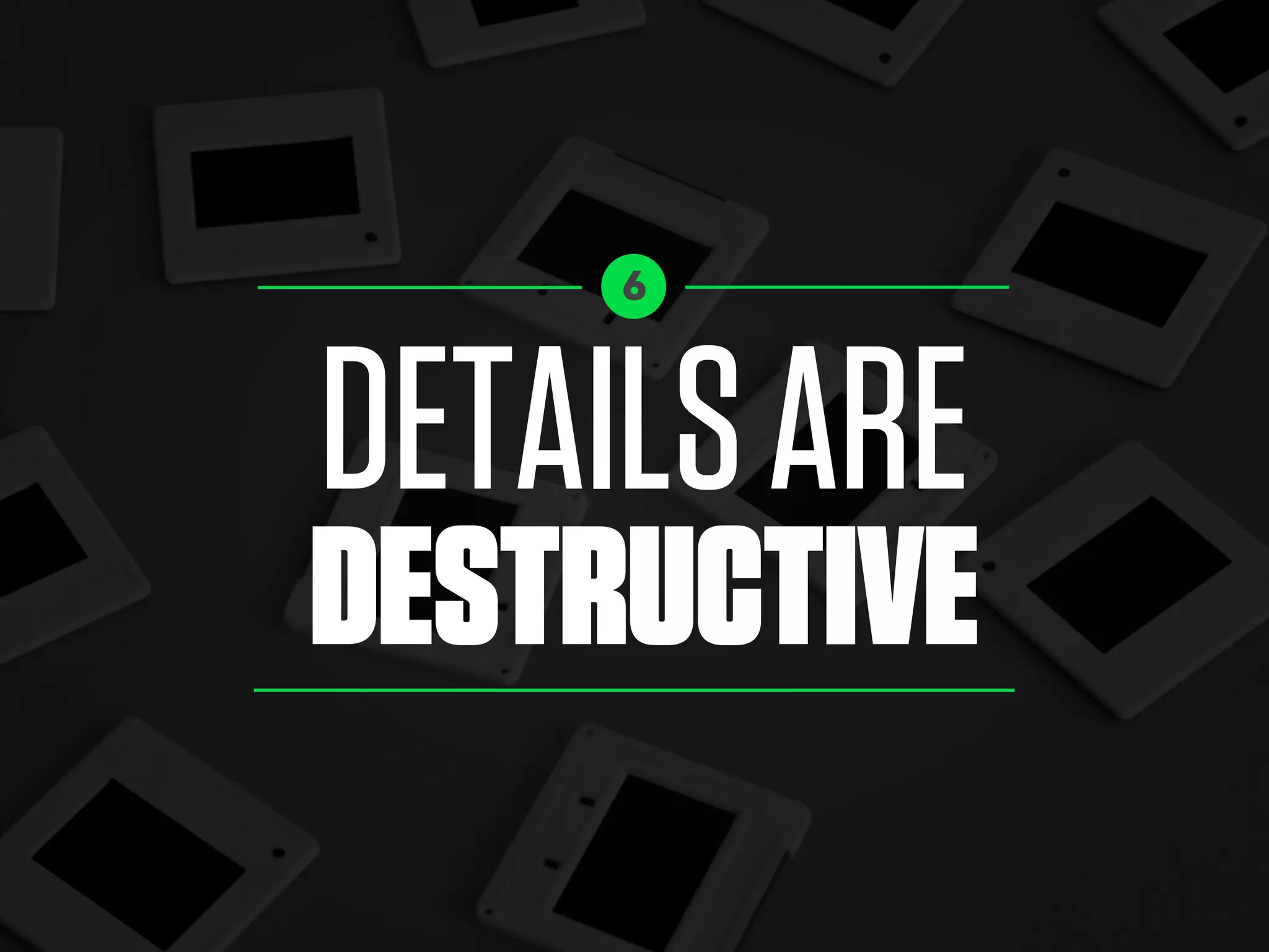 DETAILSARE
DESTRUCTIVE
6
 