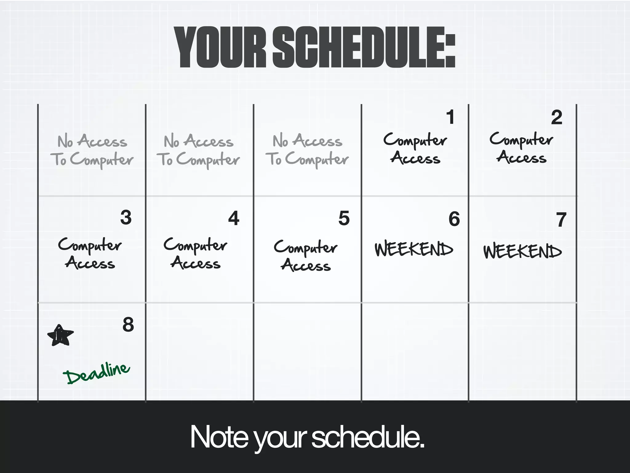 YOURSCHEDULE:
6I AccALL
TI CIGpNMAK
6I AccALL
TI CIGpNMAK
6I AccALL
TI CIGpNMAK
CIGpNMAK
AccALL
1 2
3 4 5 6 7
DAadFDHA
8
W..3.6D W..3.6D
CIGpNMAK
AccALL
CIGpNMAK
AccALL
CIGpNMAK
AccALL
CIGpNMAK
AccALL
Noteyourschedule.
 