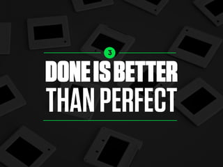 3
DONEISBETTER
THANPERFECT
 