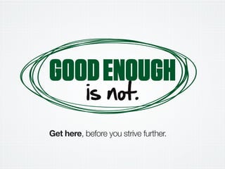 GOODENOUGH
DL HIM.
Get here, before you strive further.
 