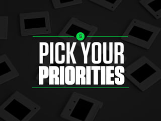 PICKYOUR
PRIORITIES
5
 