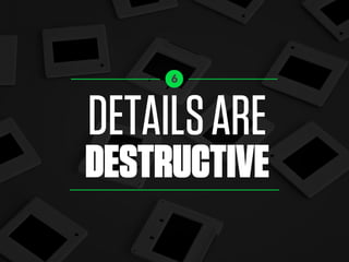 DETAILSARE
DESTRUCTIVE
6
 