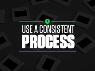 USEACONSISTENT
PROCESS
7
 