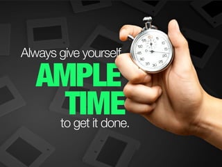 AMPLE
TIME
Always give yourself
to get it done.
 