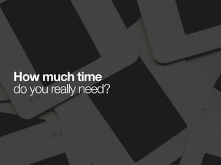 How much time
do you really need?
 