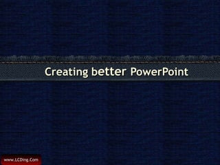 Creating b etter  PowerPoint 