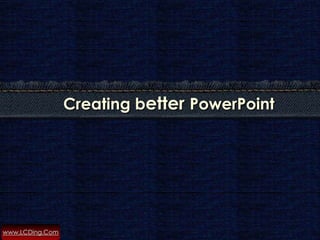 Creating better PowerPoint




www.LCDing.Com
 