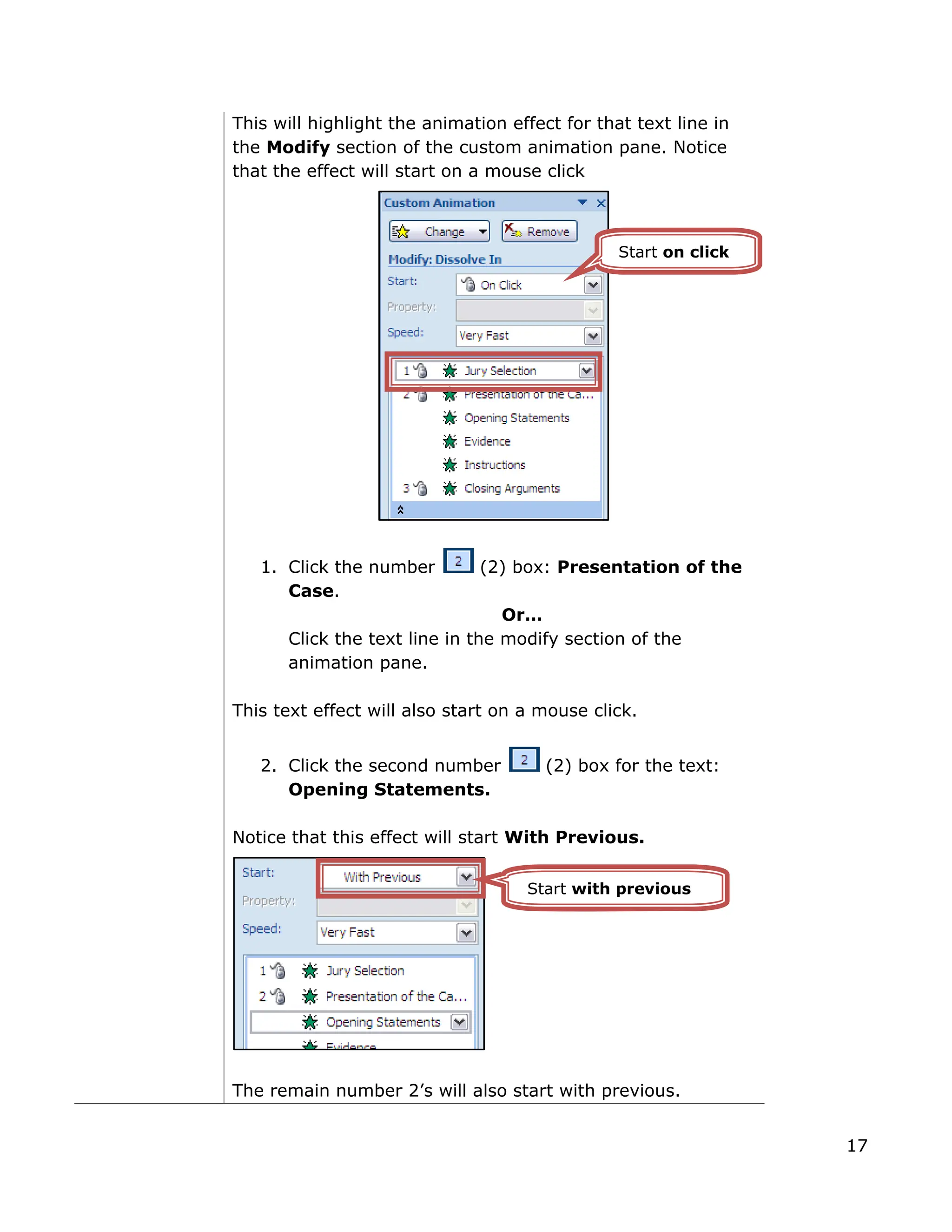 This will highlight the animation effect for that text line in
the Modify section of the custom animation pane. Notice
that the effect will start on a mouse click
1. Click the number (2) box: Presentation of the
Case.
Or…
Click the text line in the modify section of the
animation pane.
This text effect will also start on a mouse click.
2. Click the second number (2) box for the text:
Opening Statements.
Notice that this effect will start With Previous.
The remain number 2’s will also start with previous.
Start on click
Start with previous
17
 