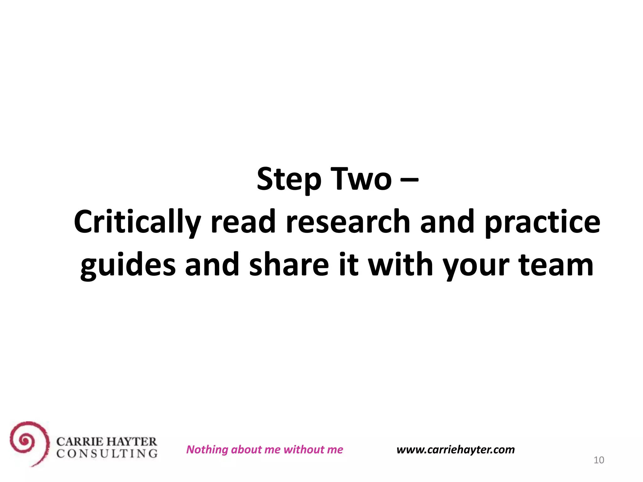 Step Two –
Critically read research and practice
guides and share it with your team
10
Nothing about me without me www.carriehayter.com
 