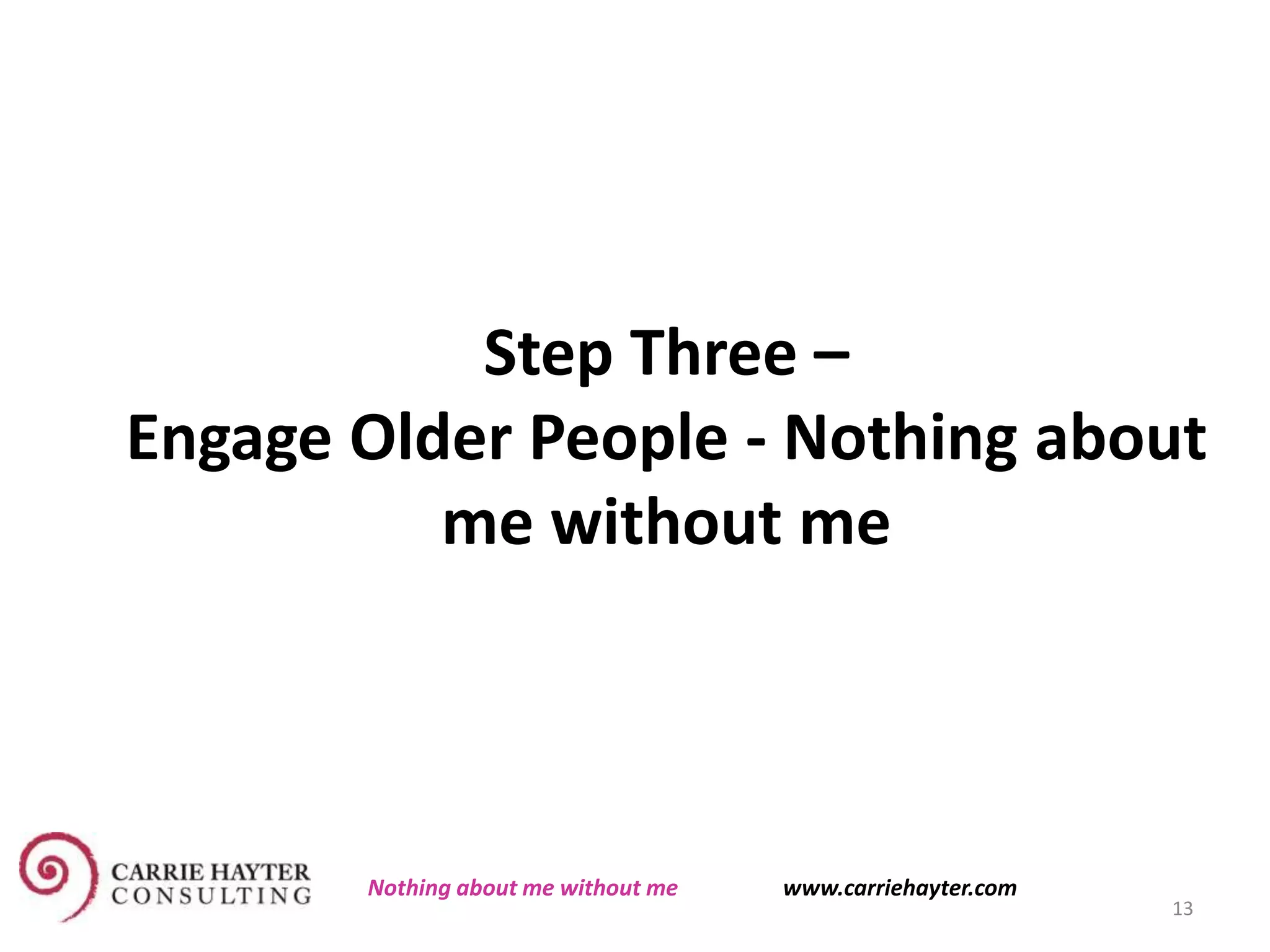 Step Three –
Engage Older People - Nothing about
me without me
13
Nothing about me without me www.carriehayter.com
 