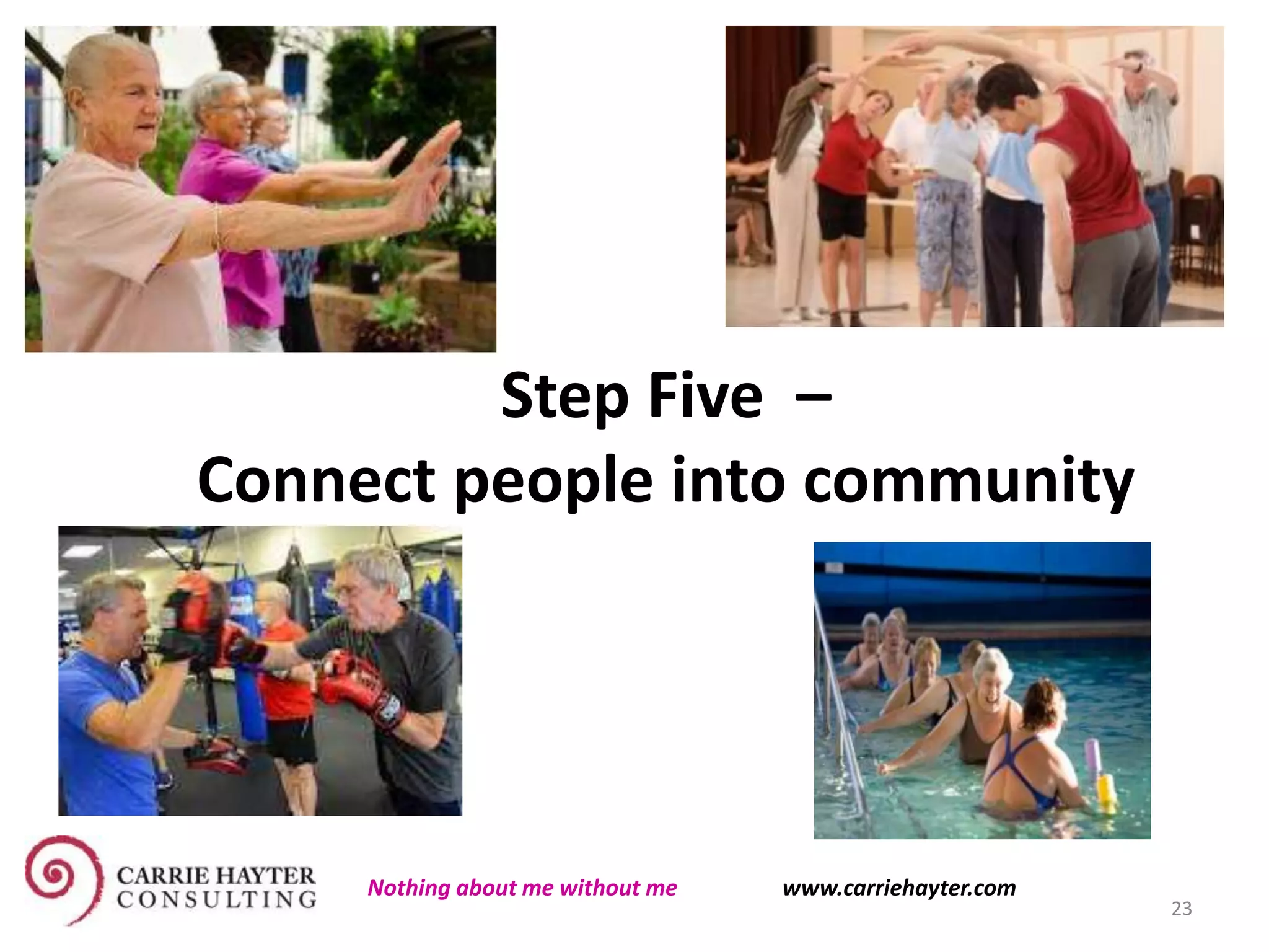 Step Five –
Connect people into community
23
Nothing about me without me www.carriehayter.com
 