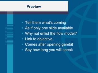 Preview



   Tell them what‟s coming
   As if only one slide available
   Why not enlist the flow model?
   Link to objective
   Comes after opening gambit
   Say how long you will speak
 