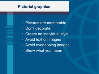 Pictorial graphics



     Pictures are memorable
     Don‟t decorate
     Create an individual style
     Avoid text on images
     Avoid overlapping images
     Show what you mean
 