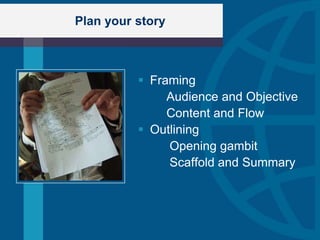 Plan your story



           Framing
               Audience and Objective
               Content and Flow
           Outlining
               Opening gambit
               Scaffold and Summary
 
