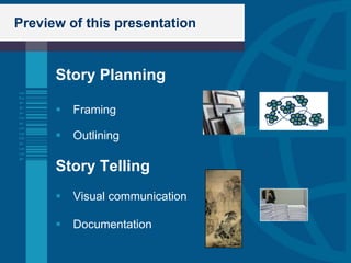 Preview of this presentation


      Story Planning

         Framing

         Outlining

      Story Telling
         Visual communication

         Documentation
 