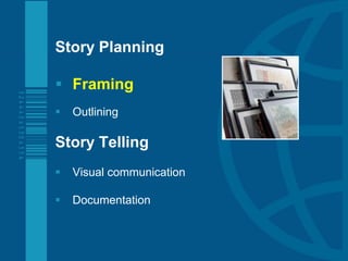 Preview
Story Planning

 Framing
   Outlining

Story Telling
   Visual communication

   Documentation
 
