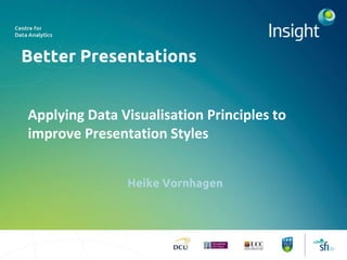 Better Presentations
Heike Vornhagen
Applying Data Visualisation Principles to
improve Presentation Styles
 