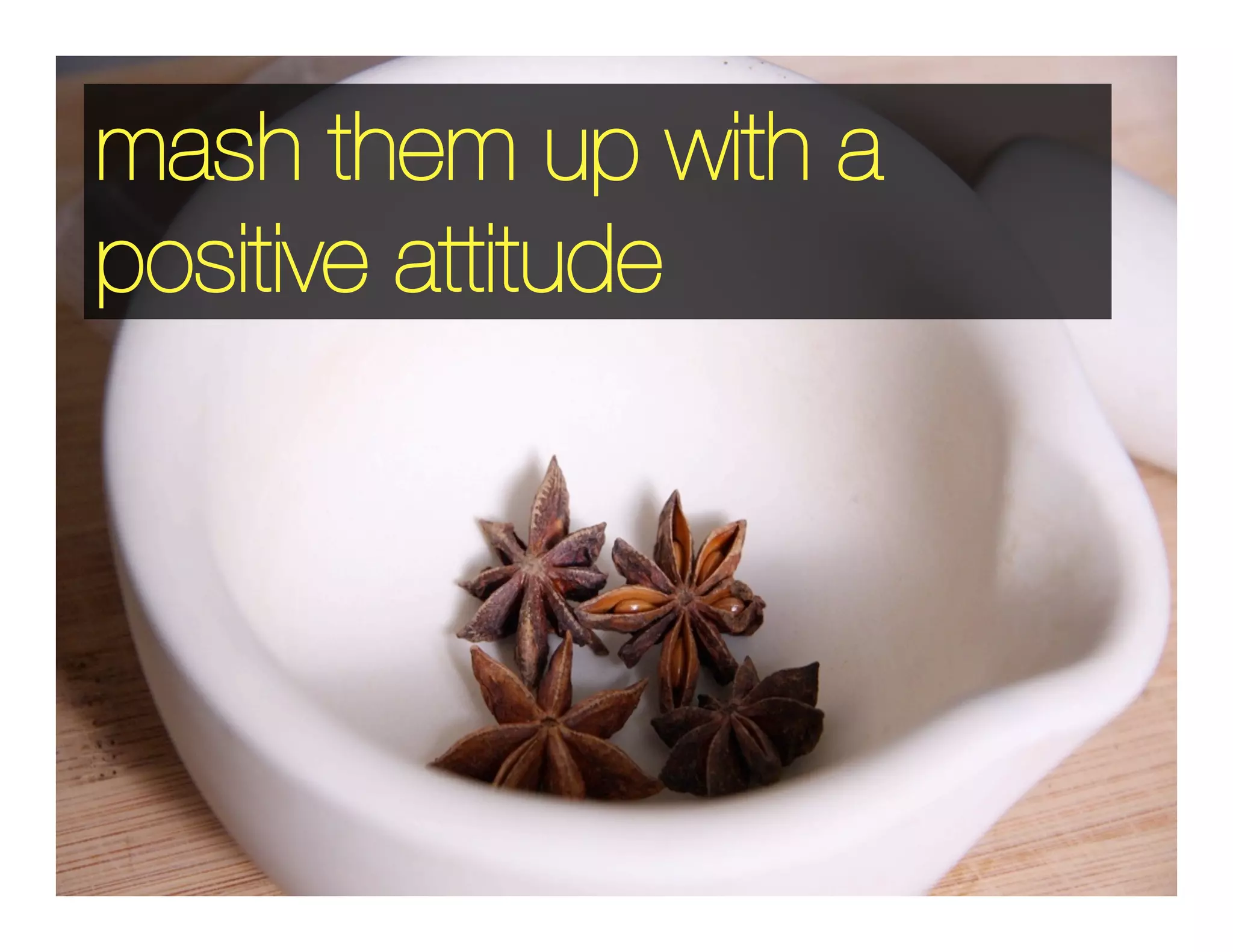mash them up with a
positive attitude
 