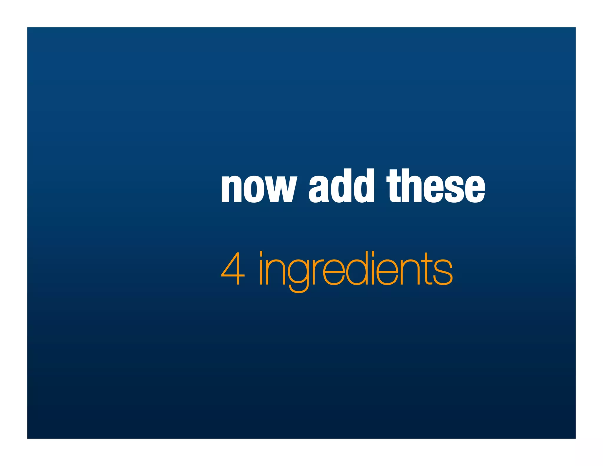 now add these
4 ingredients
 