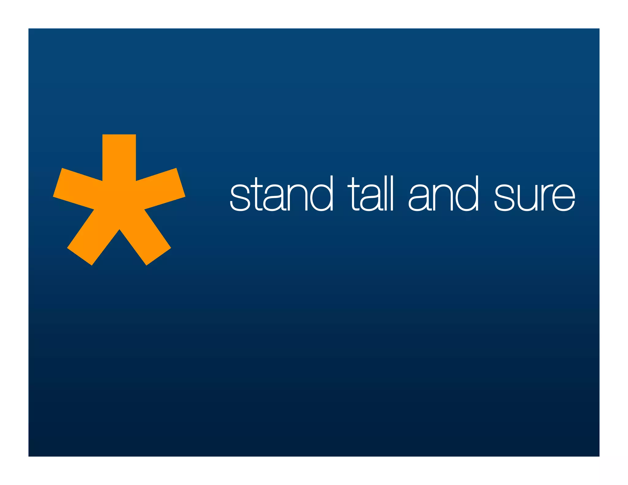 *
    stand tall and sure
 