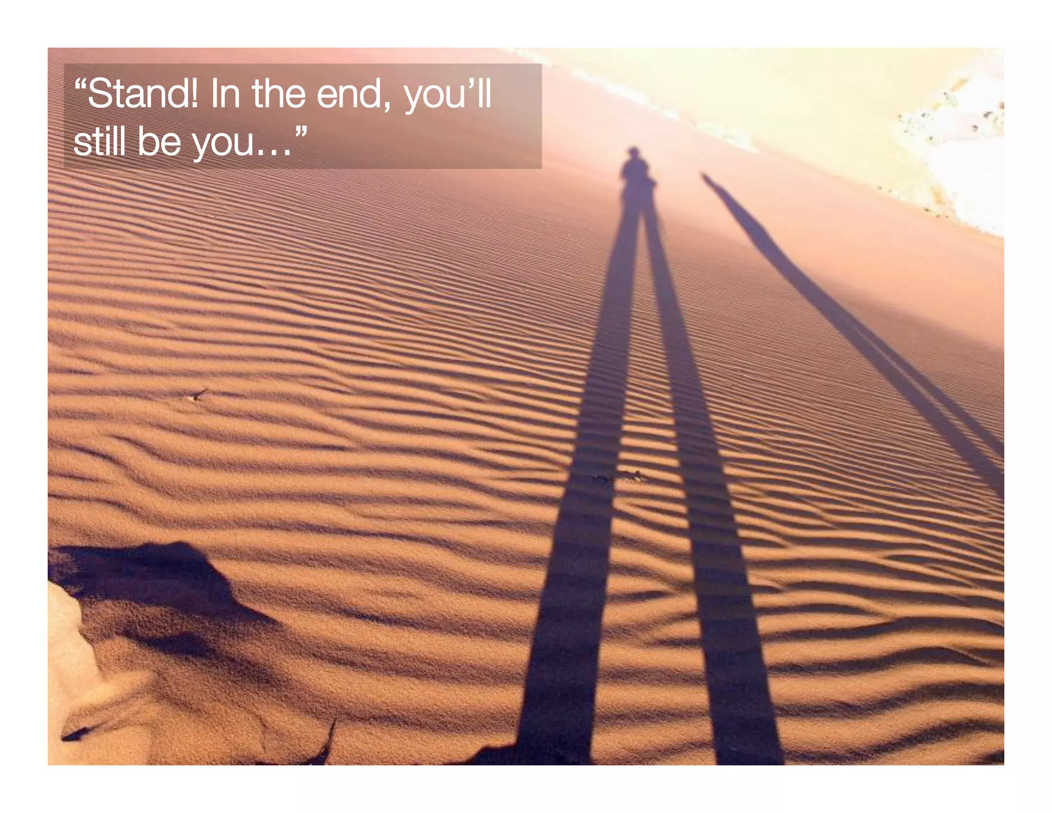 “Stand! In the end, you’ll
still be you…”
 