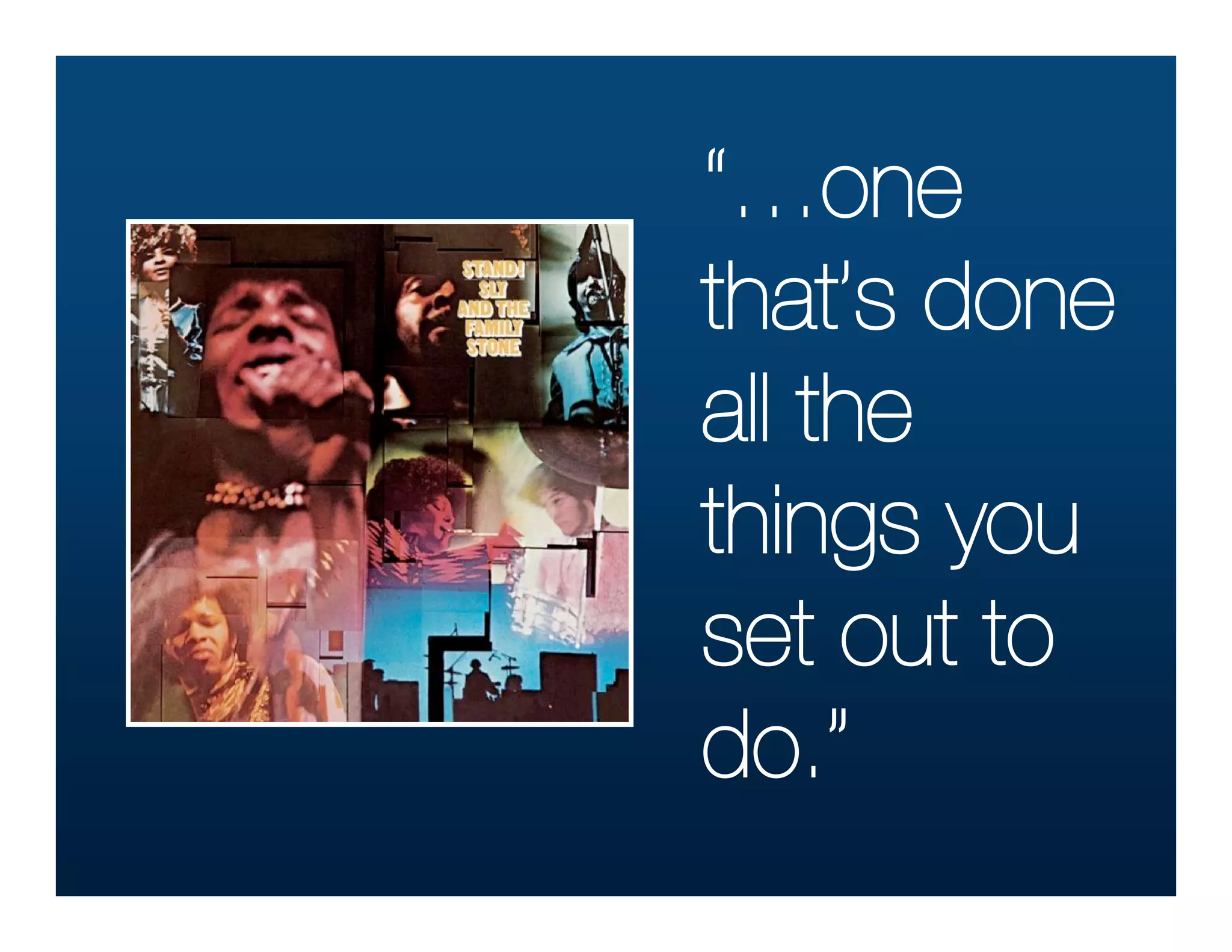 “…one
that’s done
all the
things you
set out to
do.”
 