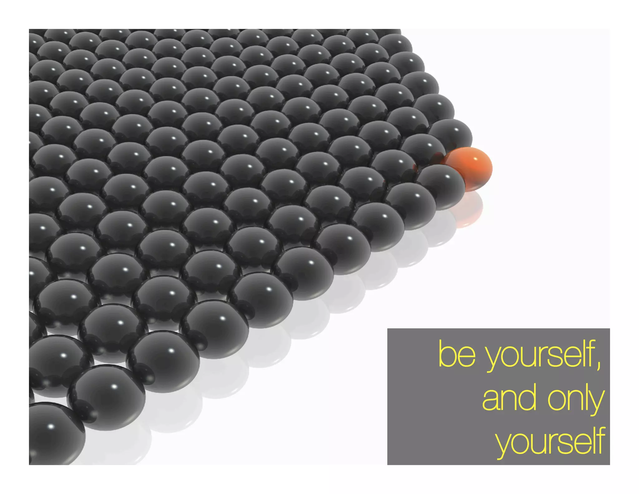 be yourself,
   and only
    yourself
 