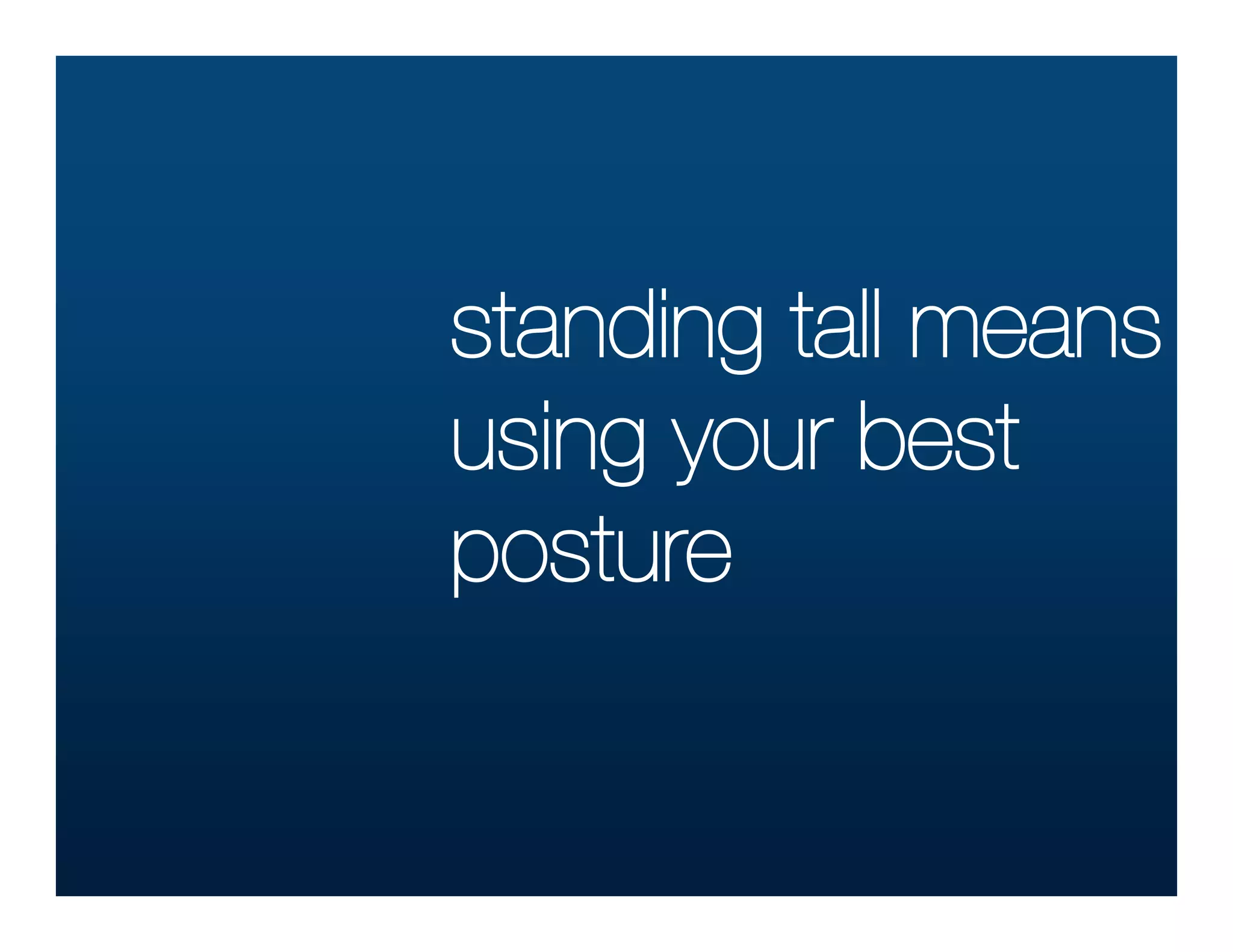 standing tall means
using your best
posture
 