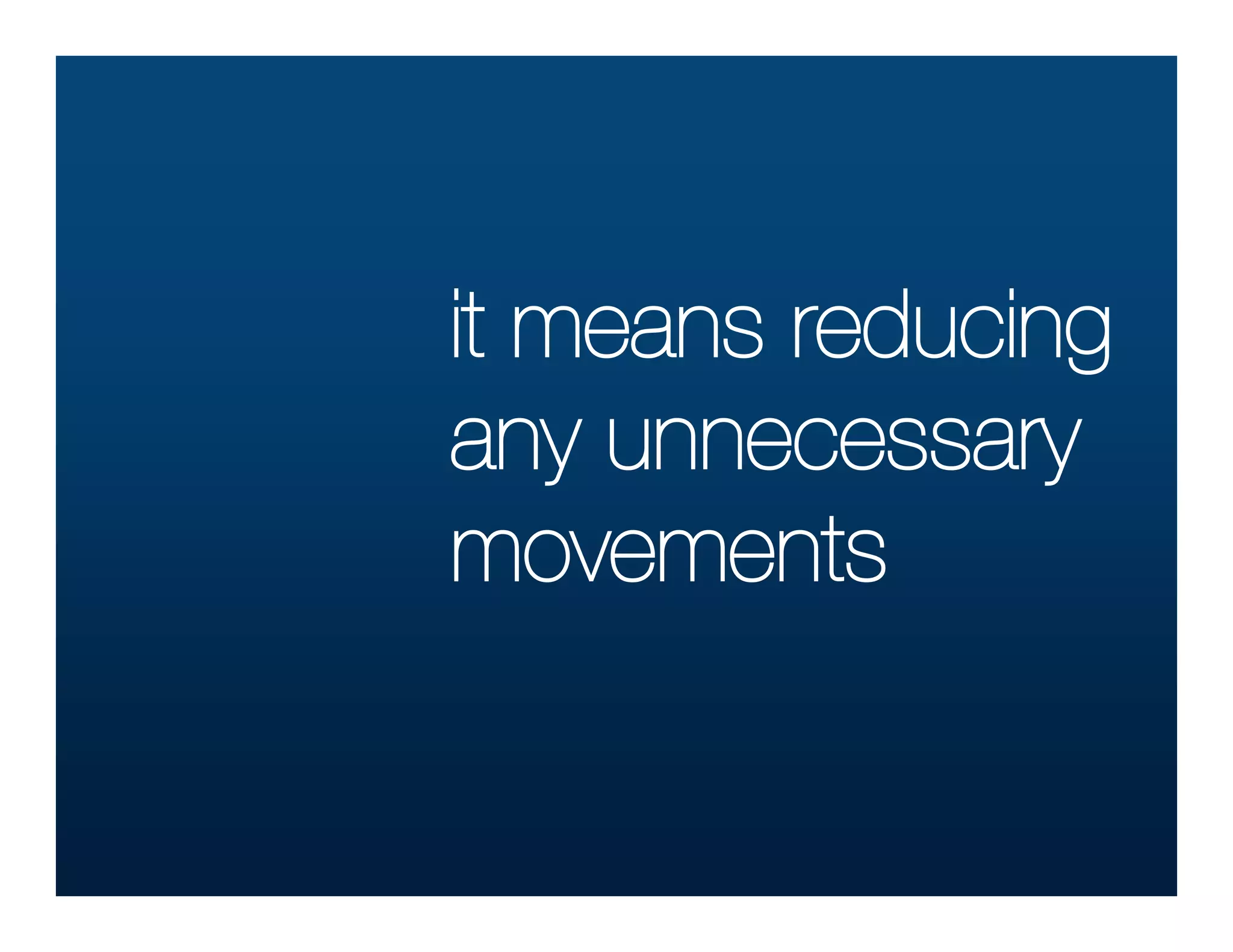 it means reducing
any unnecessary
movements
 