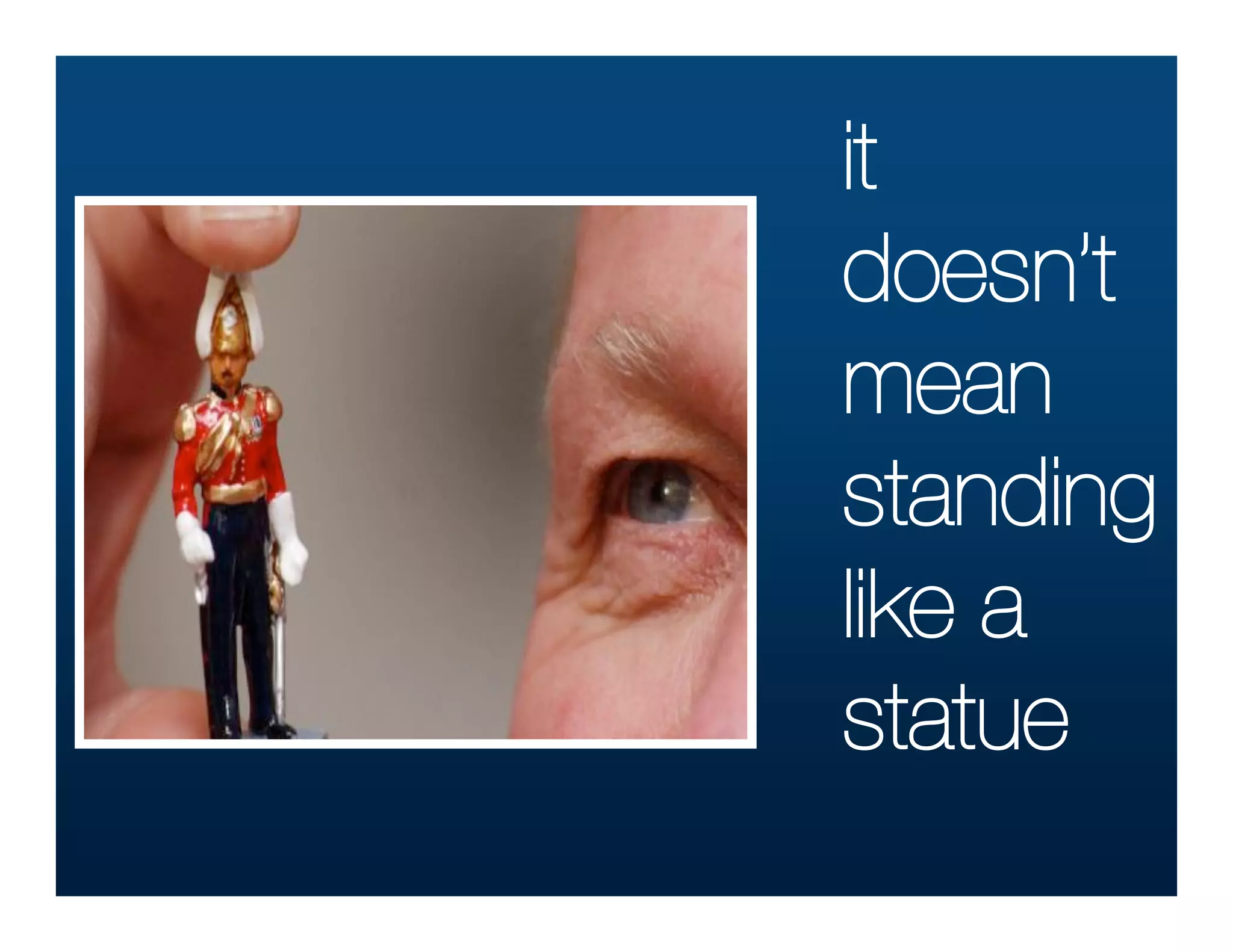 it
doesn’t
mean
standing
like a
statue
 