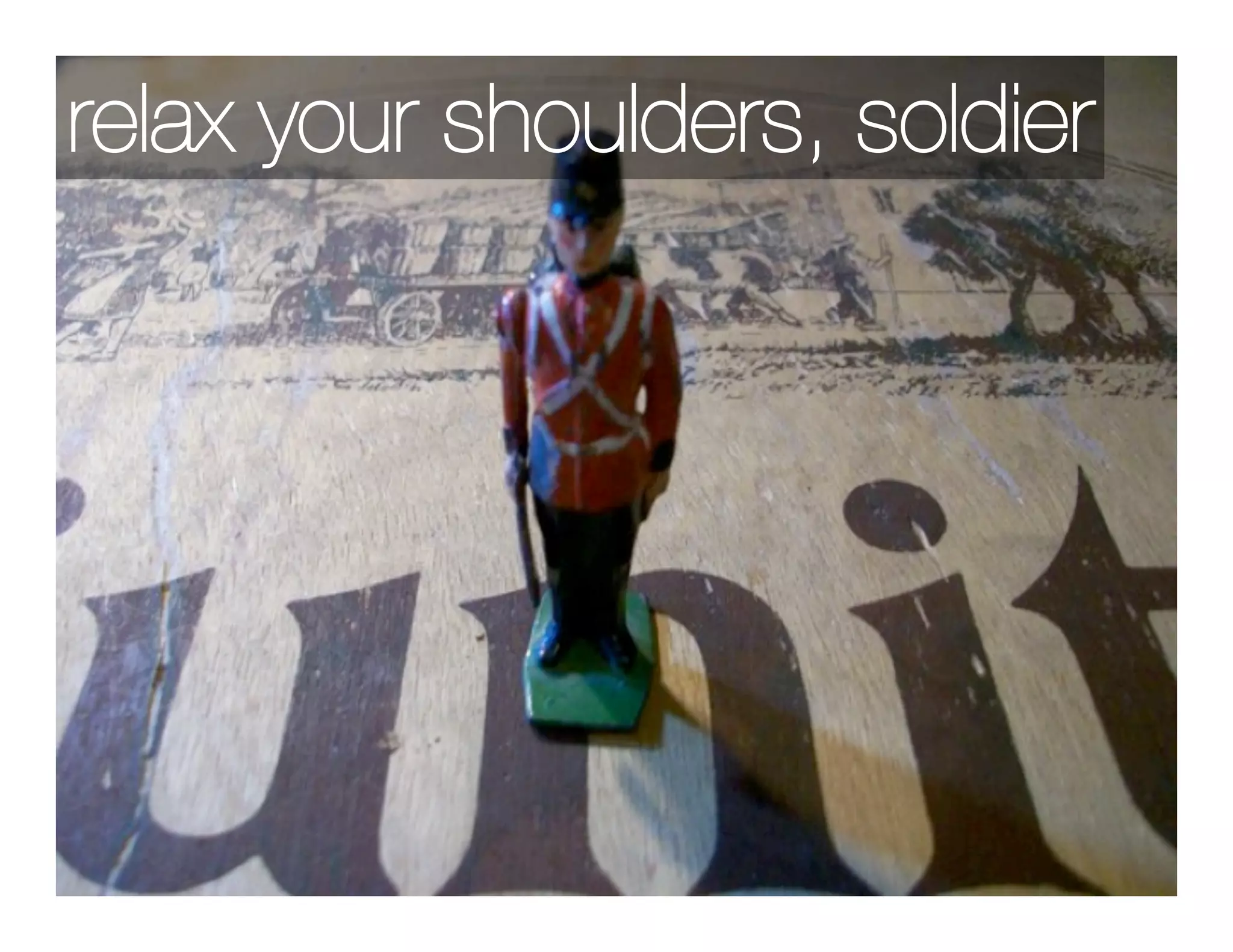 relax your shoulders, soldier
 