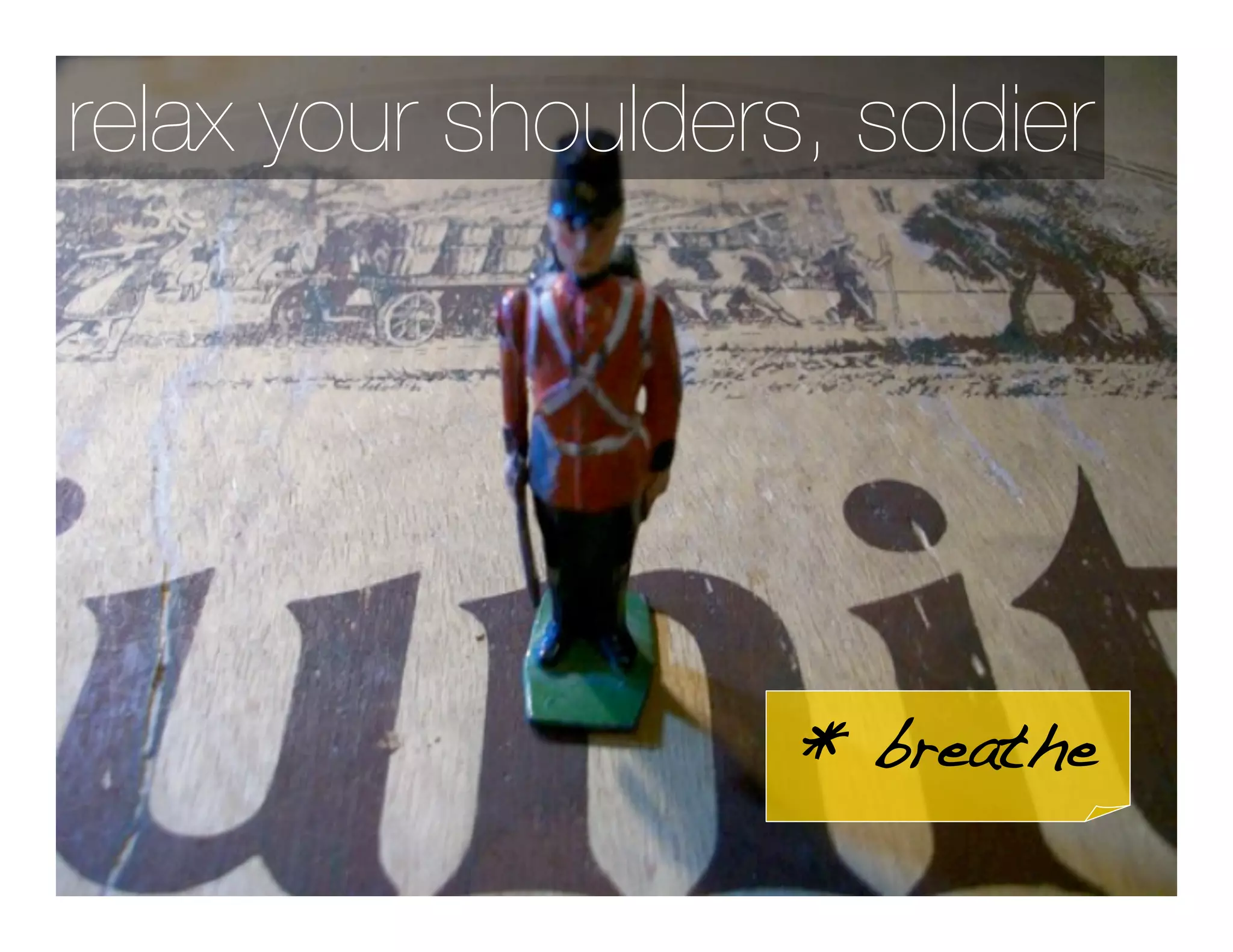 relax your shoulders, soldier




                    * breathe
 
