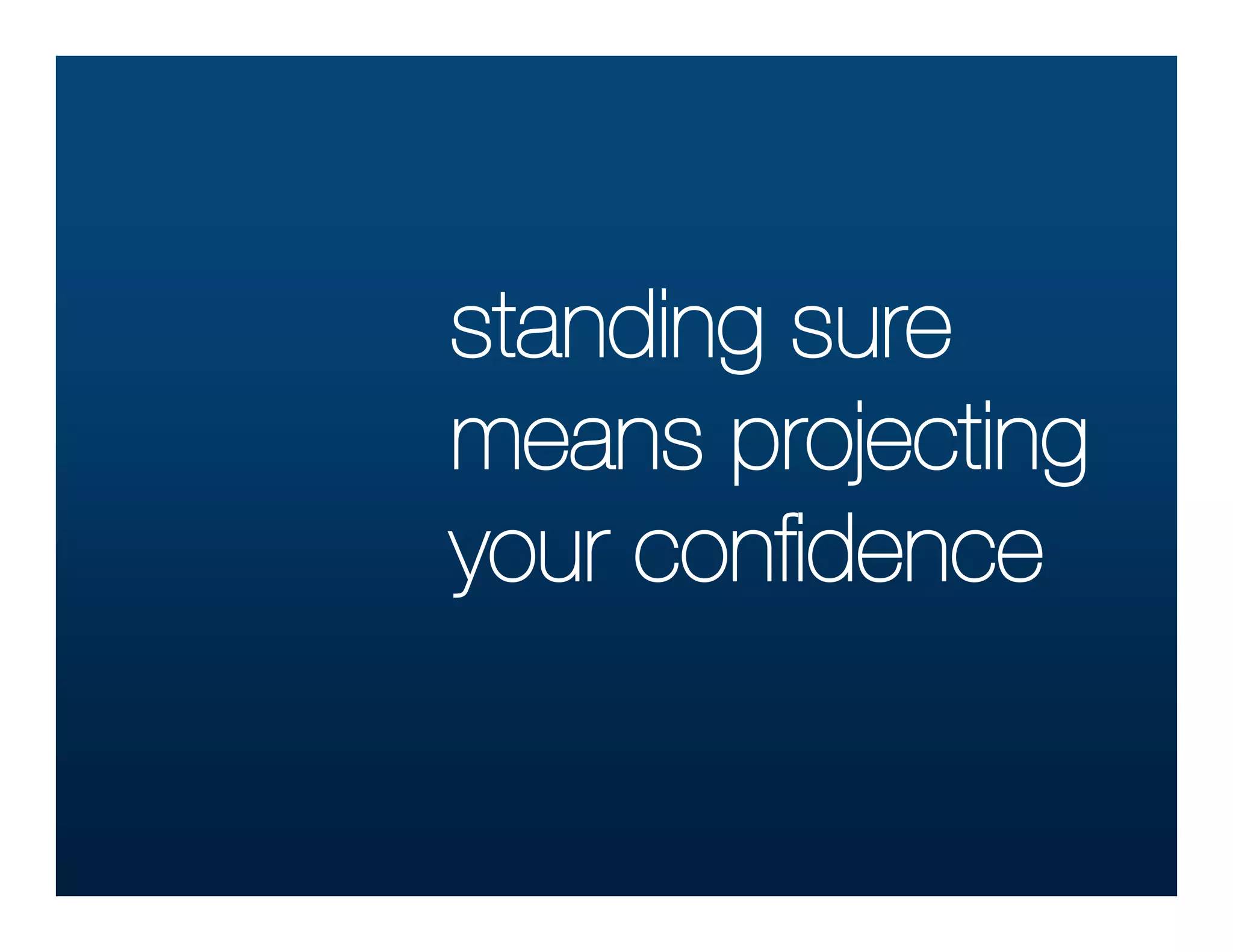 standing sure
means projecting
your conﬁdence
 