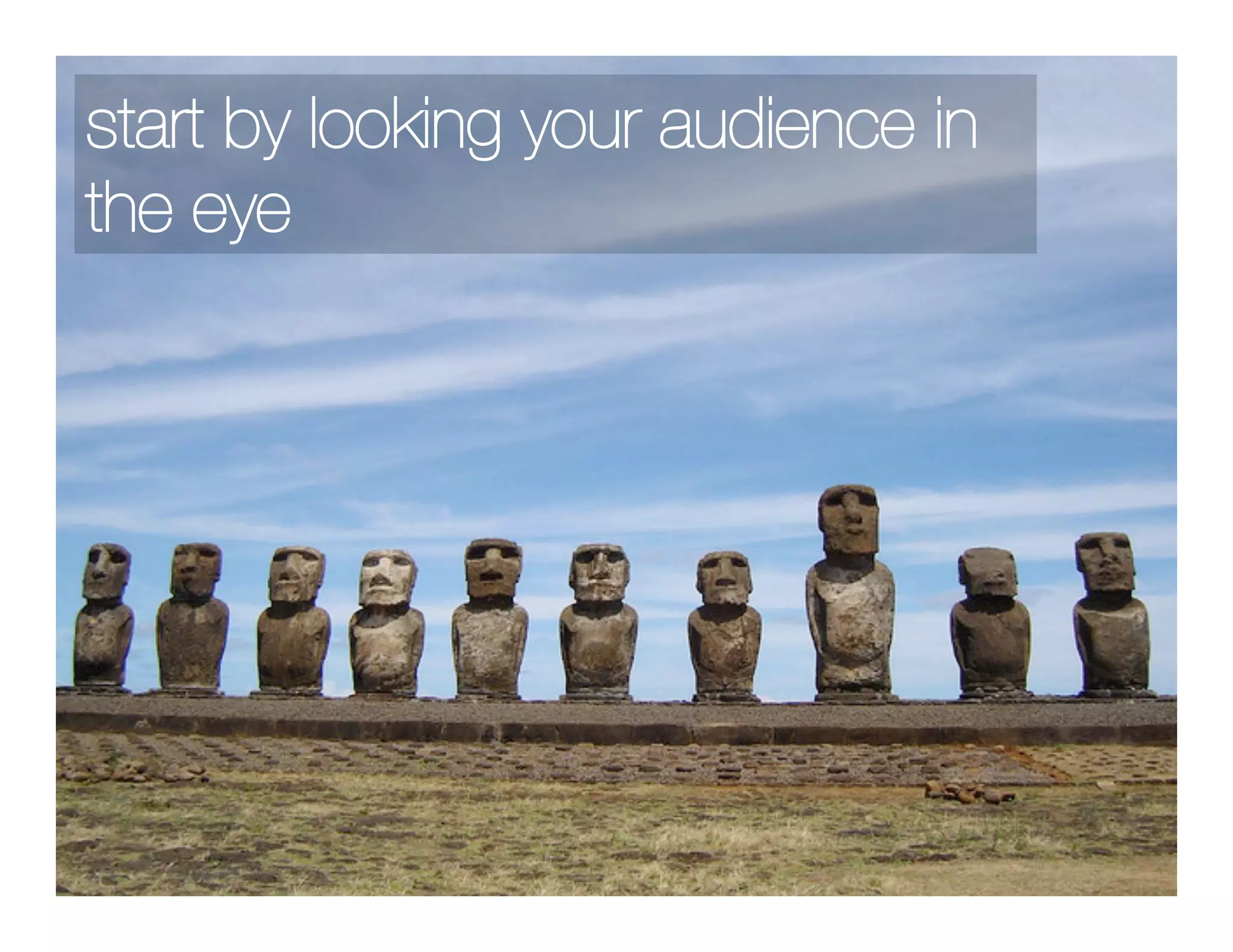 start by looking your audience in
the eye
 