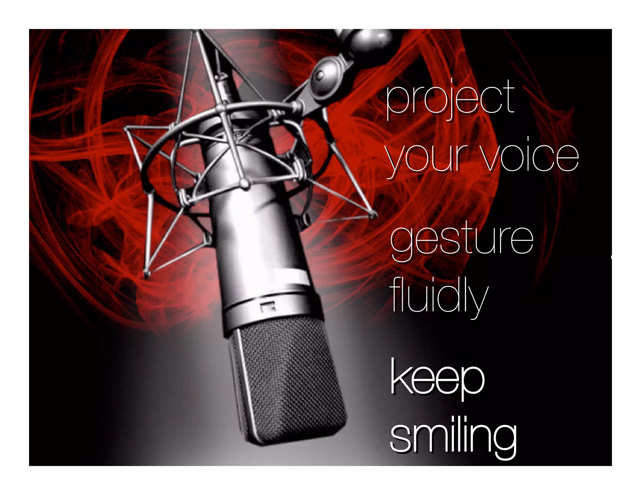 project
your voice
gesture
ﬂuidly
keep
smiling
 