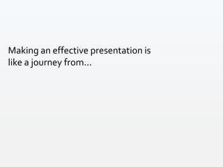 Making an effective presentation is
like a journey from...
 