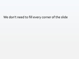 We don’t need to fill every corner of the slide
 