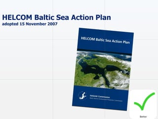 HELCOM Baltic Sea Action Plan
adopted 15 November 2007
Better
 