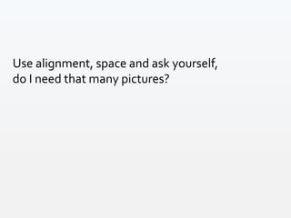 Use alignment, space and ask yourself,
do I need that many pictures?
 
