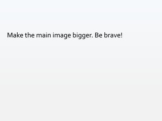 Make the main image bigger. Be brave!
 