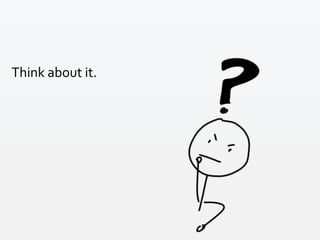 Think about it.
 