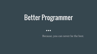 Better Programmer
Because, you can never be the best.
 
